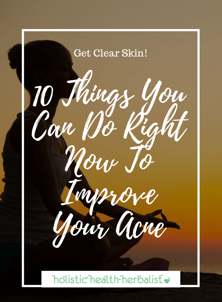 10 Things You Can Do Right Now To Improve Your Acne - Learn what my top 10 tips are for getting clear skin and keeping it that way by eating right and loving yourself.